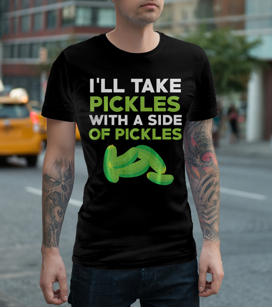 I'll Take Pickles with a Side of Pickles T-Shirt