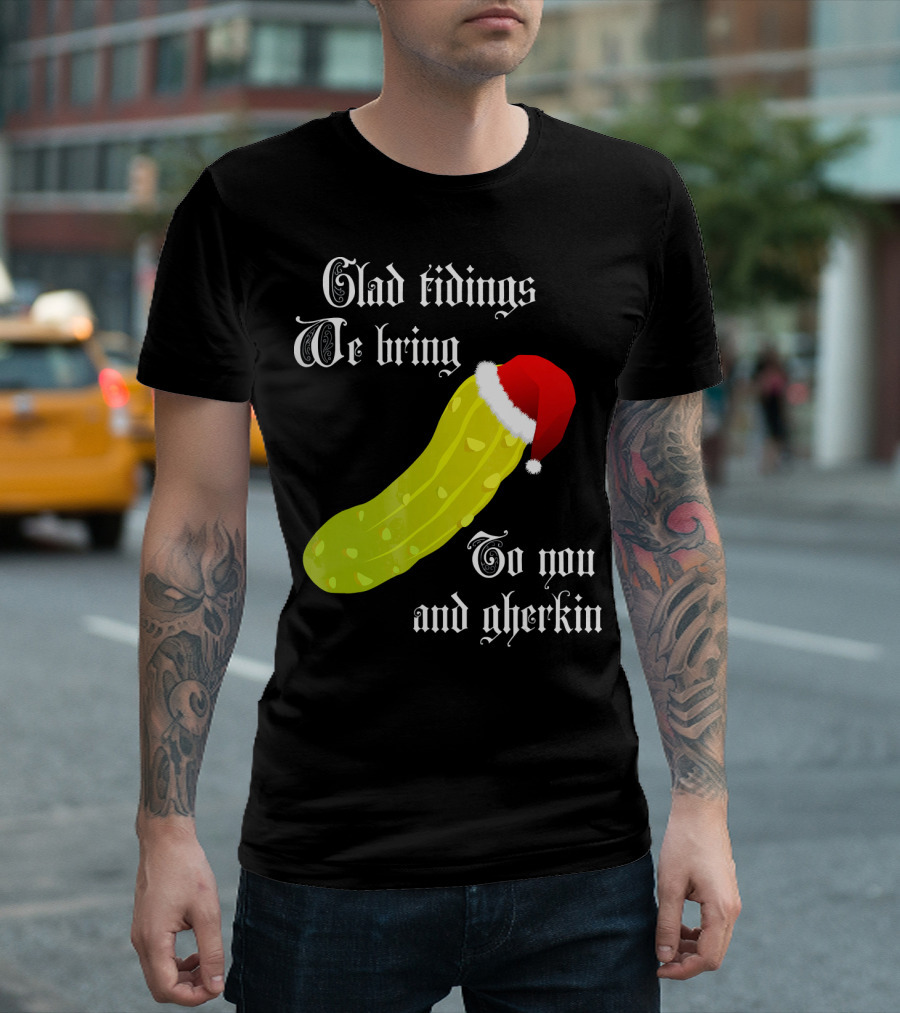 Glad Tidings We Bring To You And Gherkin Christmas Pickle T-Shirt