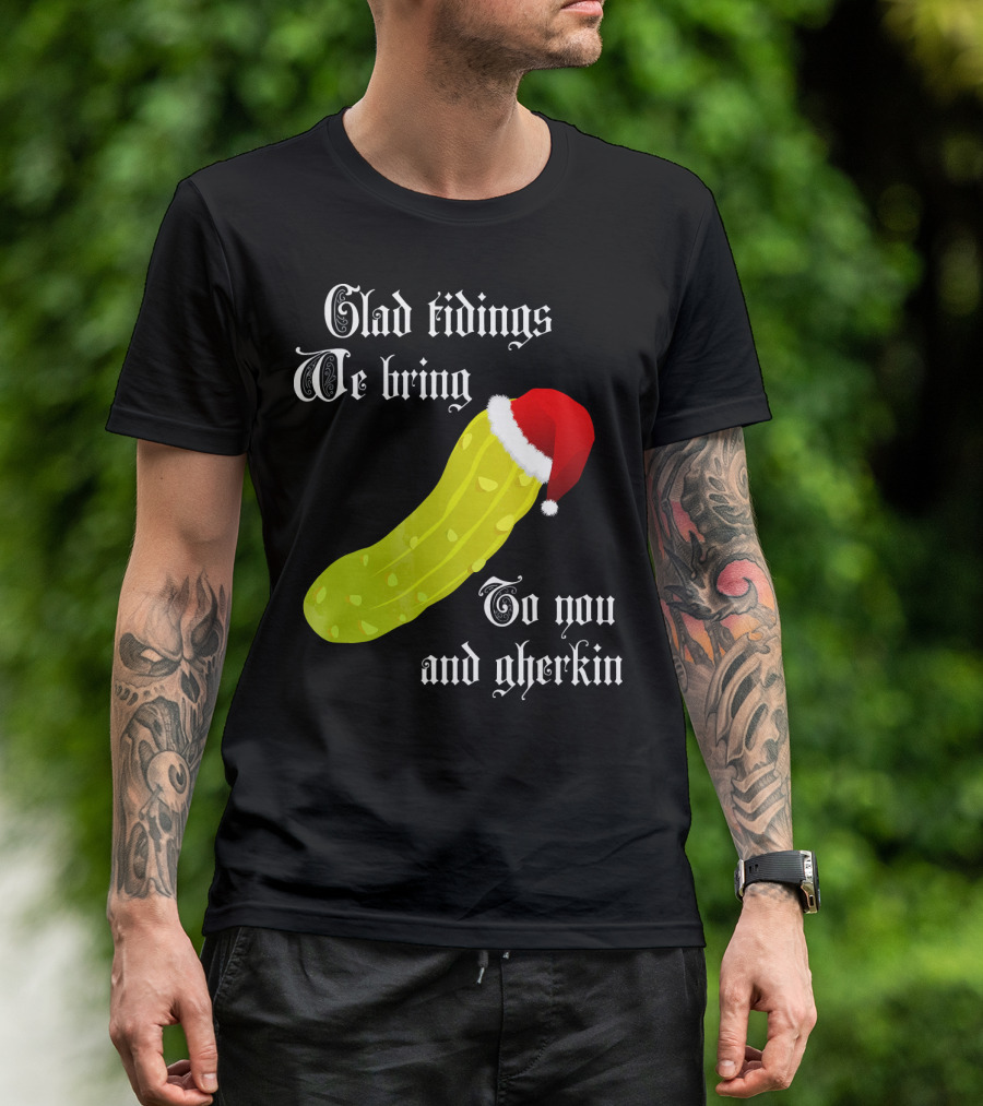 Glad Tidings We Bring To You And Gherkin Christmas Pickle T-Shirt