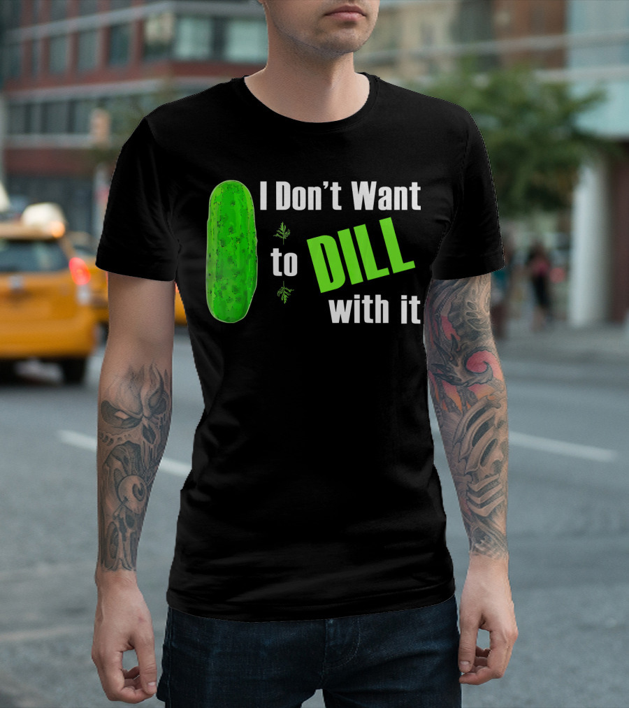 I Don't Want To Dill With It Funny Green Dill Food T-Shirt
