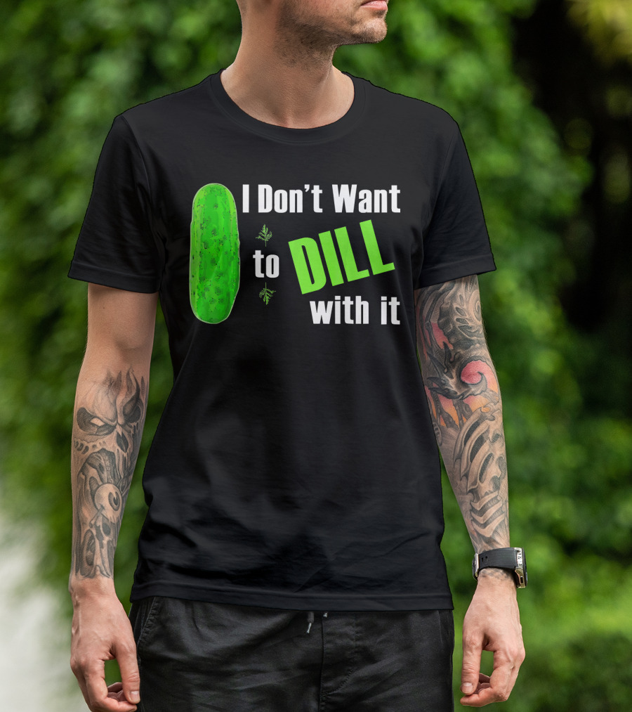 I Don't Want To Dill With It Funny Green Dill Food T-Shirt
