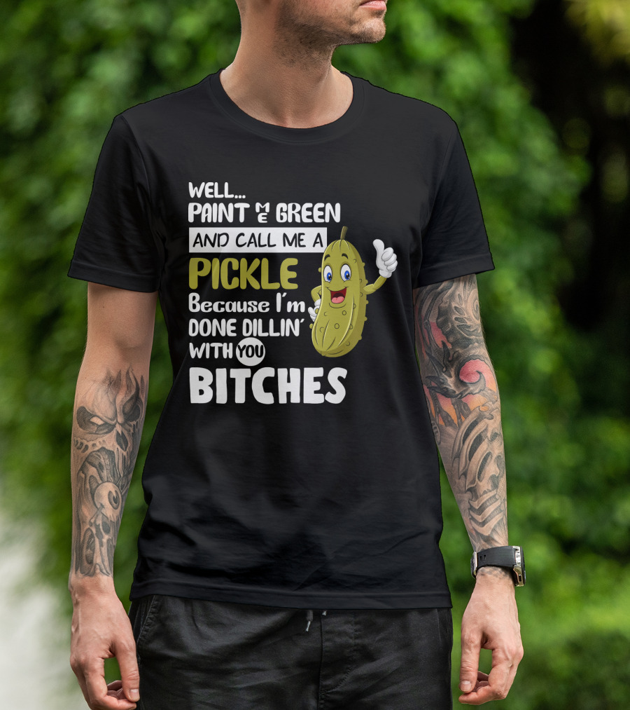 Well Paint Me Green And Call Me A Pickle Because I'm Done Dill-iciously Dillin' With You T-Shirt