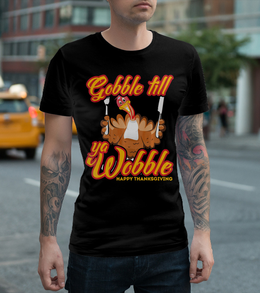 Gobble Till Ya Wobble Happy Thanksgiving Turkey T-Shirt