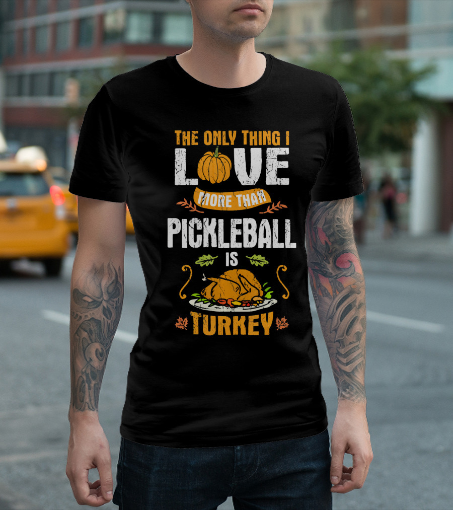 The Only Thing I Love More Than Pickleball Is Turkey T-Shirt