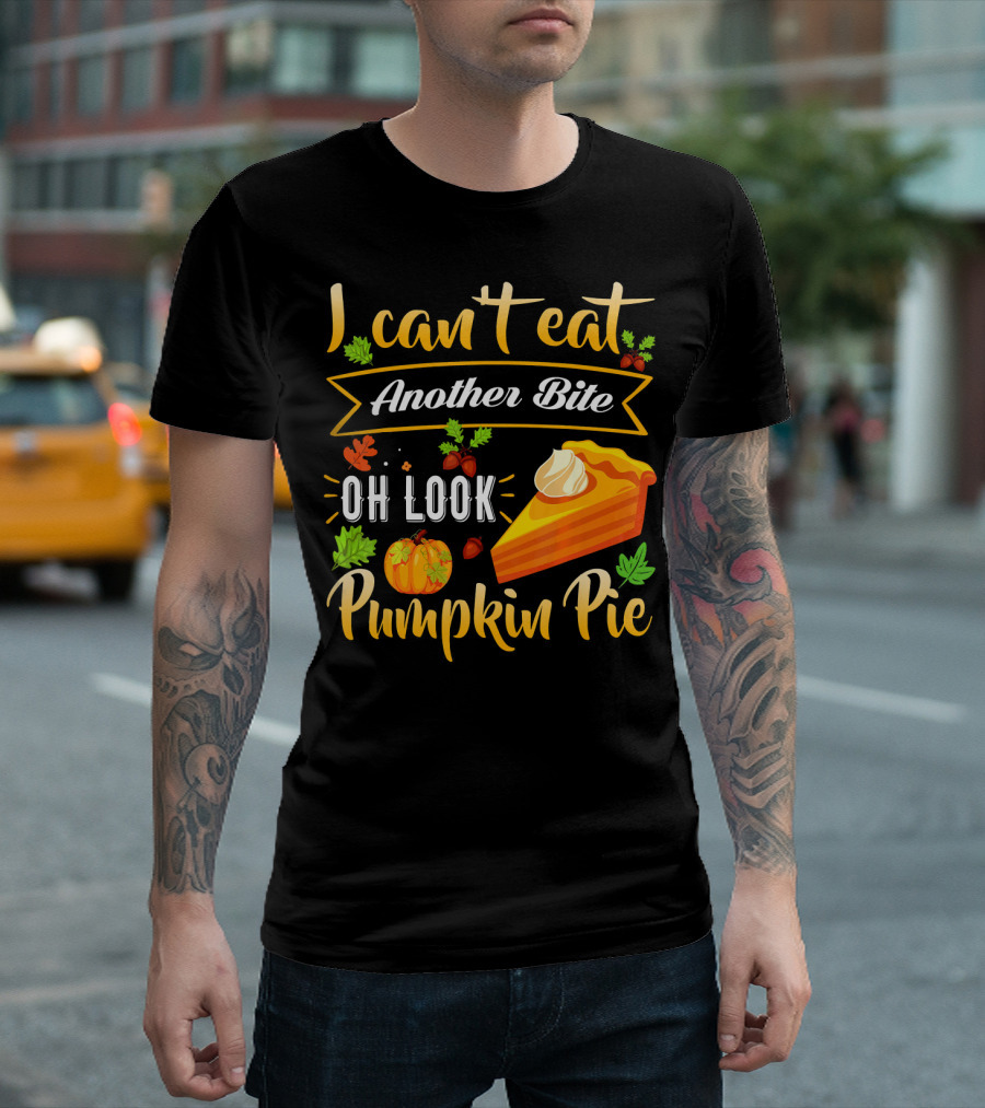 I Can't Eat Another Bite Oh Look Pumpkin Pie T-Shirt