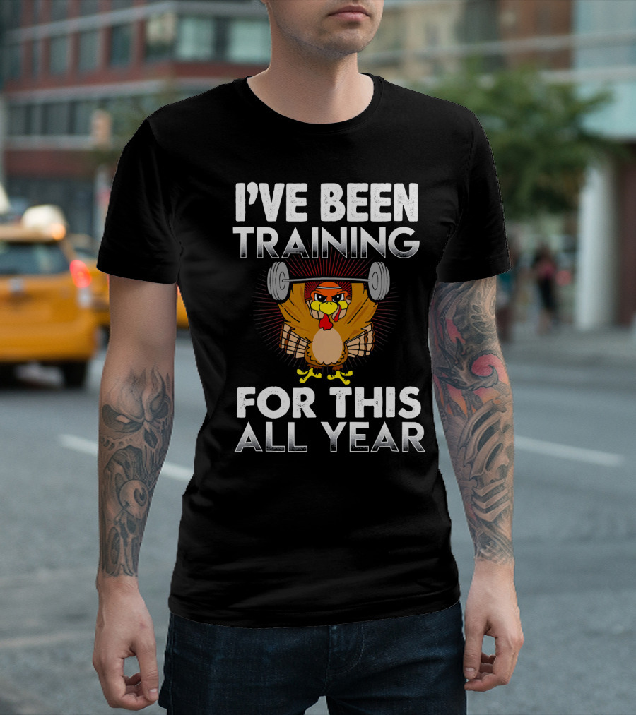 I’ve Been Training for This All Year Turkey Weightlifting Thanksgiving T-Shirt