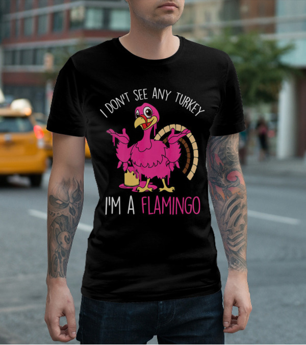 I Don't See Any Turkey I'm A Flamingo T-Shirt