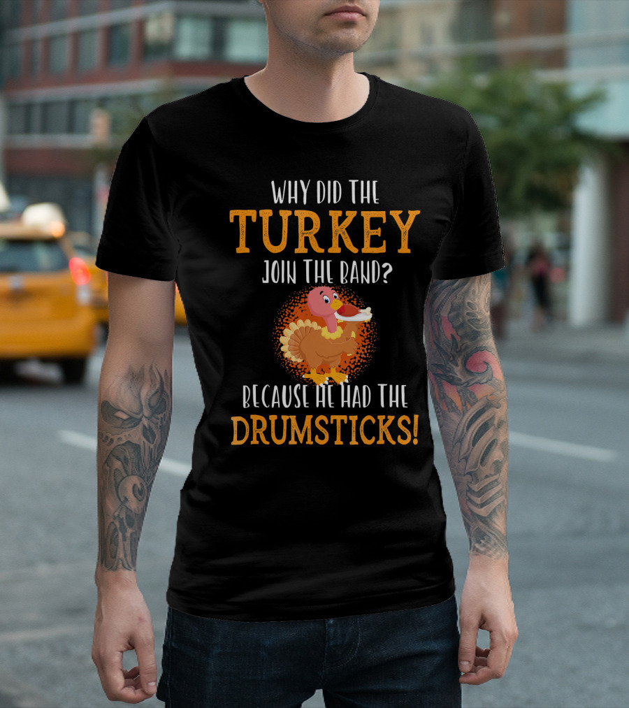 Why Did the Turkey Join the Band Because He Had the Drumsticks T-Shirt