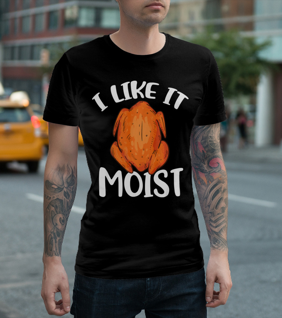 I Like It Moist Funny Turkey T-Shirt