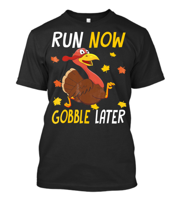 RUN NOW GOBBLE LATER Turkey Thanksgiving Run T-Shirt