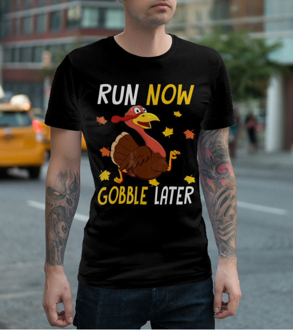 RUN NOW GOBBLE LATER Turkey Thanksgiving Run T-Shirt