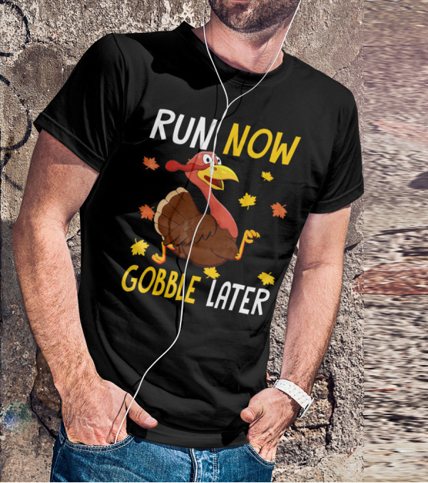 RUN NOW GOBBLE LATER Turkey Thanksgiving Run T-Shirt