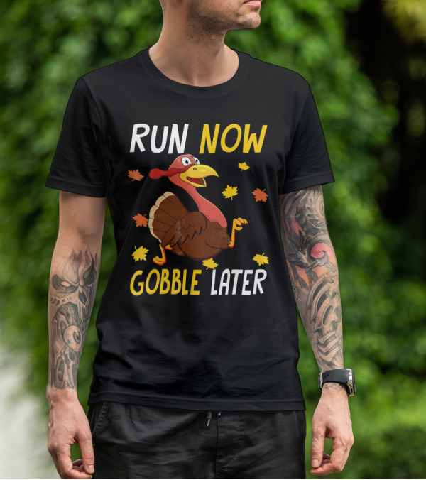 RUN NOW GOBBLE LATER Turkey Thanksgiving Run T-Shirt