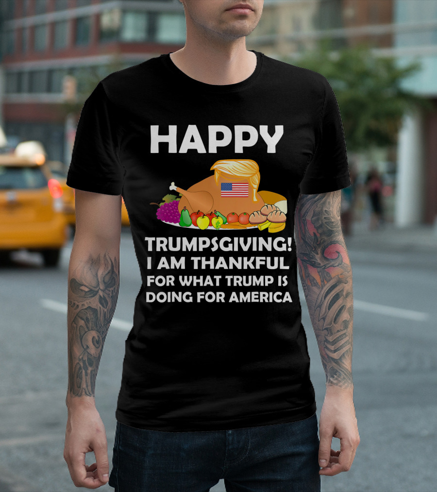 Happy Trumpsgiving I Am Thankful for What Trump is Doing for America T-Shirt