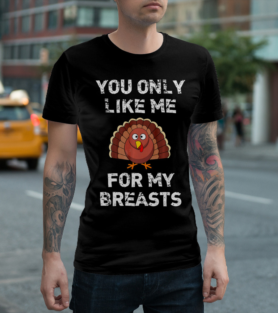 You Only Like Me for My Breasts Turkey Humor Thanksgiving T-Shirt