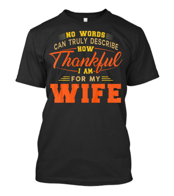 No Words Can Truly Describe How Thankful I Am For My Wife T-Shirt