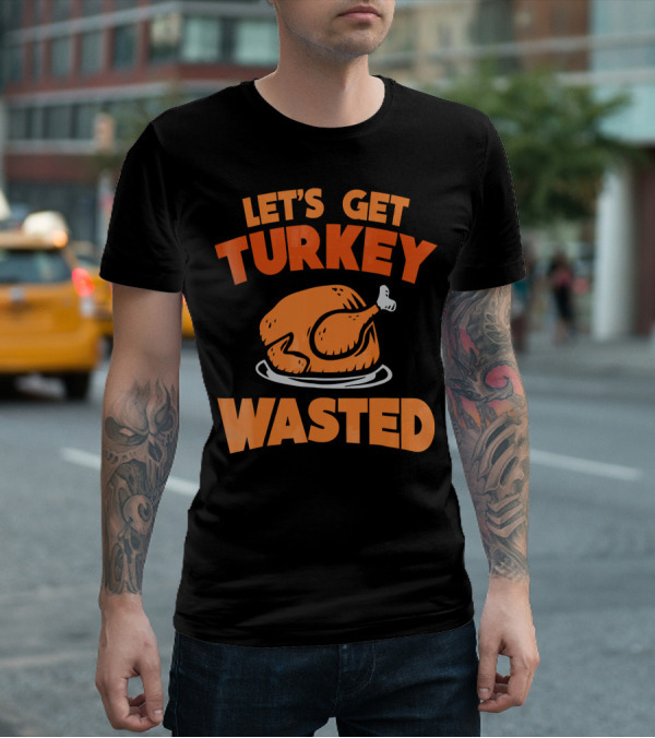 Let's Get Turkey Wasted Thanksgiving Pun T-Shirt