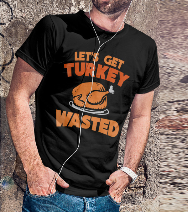 Let's Get Turkey Wasted Thanksgiving Pun T-Shirt