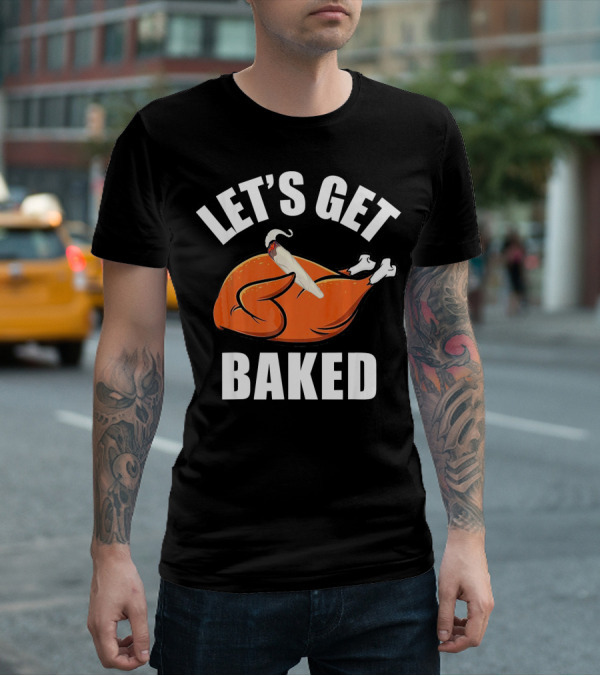 Mens Womens Funny Let's Get Baked Turkey Thanksgiving Humor T-Shirt