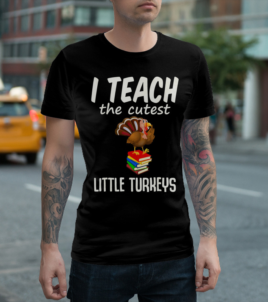 I Teach the Cutest Little Turkeys Thanksgiving Teacher Fun T-Shirt