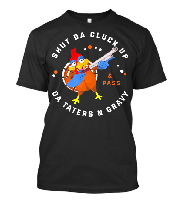 Shut Da Cluck Up Da Taters N Gravy Pass Thanksgiving Turkey Happy T-Shirt
