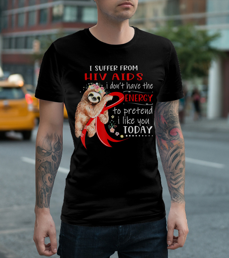 I Suffer From Hiv Aids I Don't Have the Energy to Pretend I Like You Today T-Shirt