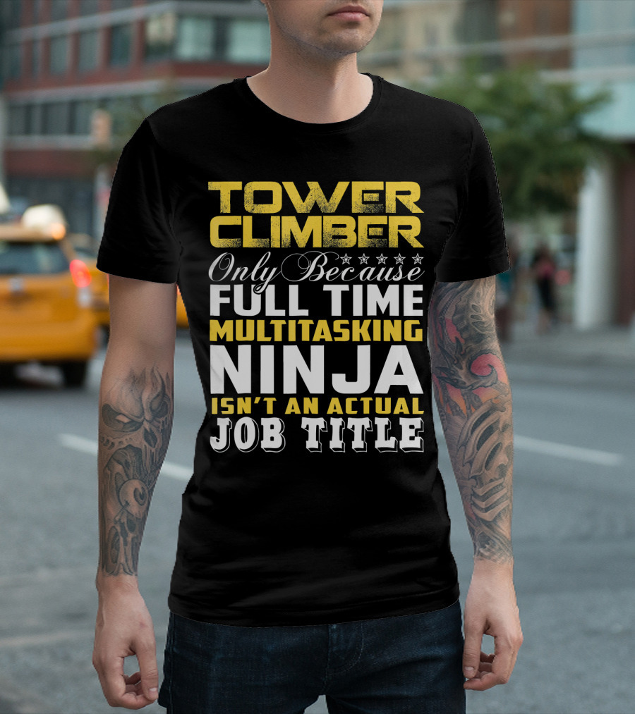 TOWER CLIMBER Only Because Full Time Multitasking Ninja Isn't An Actual Job Title T-Shirt