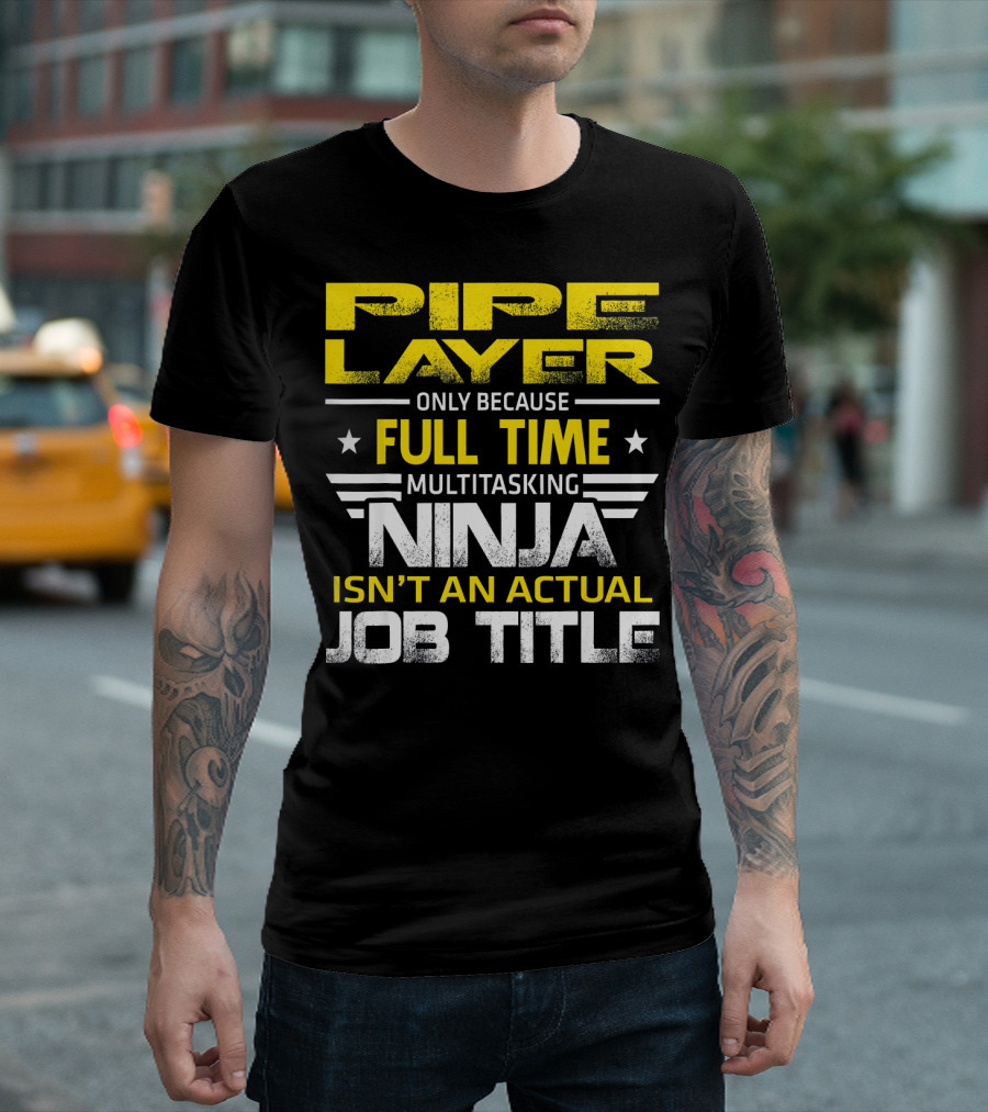 Pipe Layer Only Because Full Time Multitasking Ninja Isn't an Actual Job Title T-Shirt