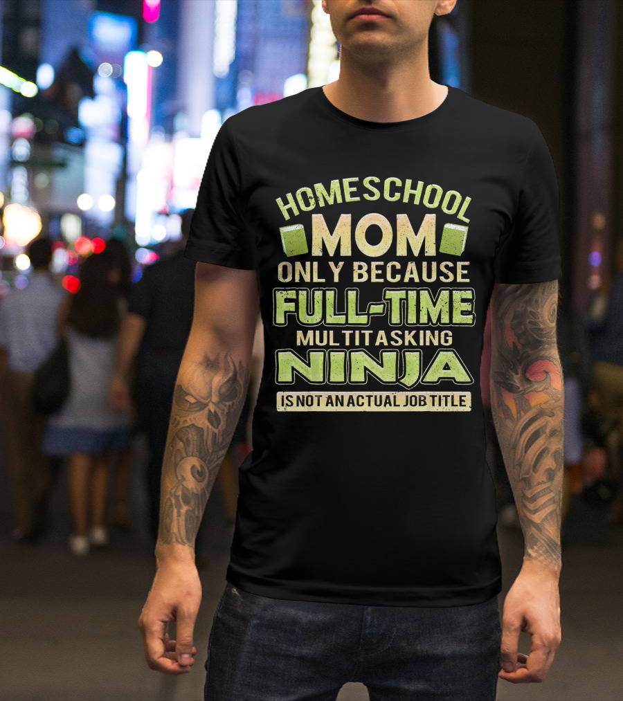 Homeschool Mom Only Because Full-Time Multitasking Ninja Is Not An Actual Job Title T-Shirt