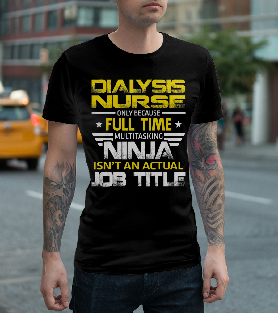 Dialysis Nurse Only Because Full Time Multitasking Ninja Isn't An Actual Job Title T-Shirt