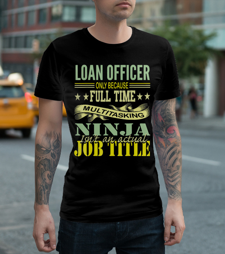Loan Officer Only Because Full Time Multitasking Ninja Isn't an Actual Job Title T-Shirt