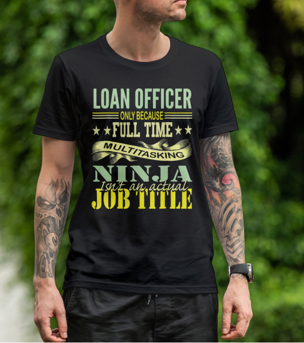 Loan Officer Only Because Full Time Multitasking Ninja Isn't An Actual Job Title T-Shirt