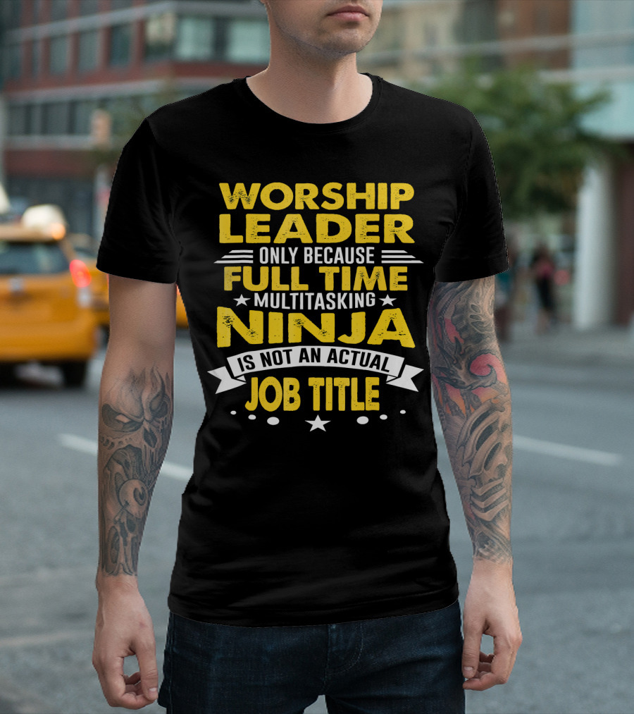 Worship Leader Only Because Full Time Multitasking Ninja Is Not An Actual Job Title T-Shirt