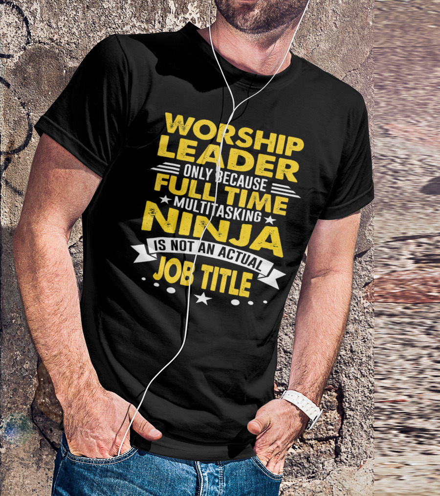 Worship Leader Only Because Full Time Multitasking Ninja Is Not An Actual Job Title T-Shirt