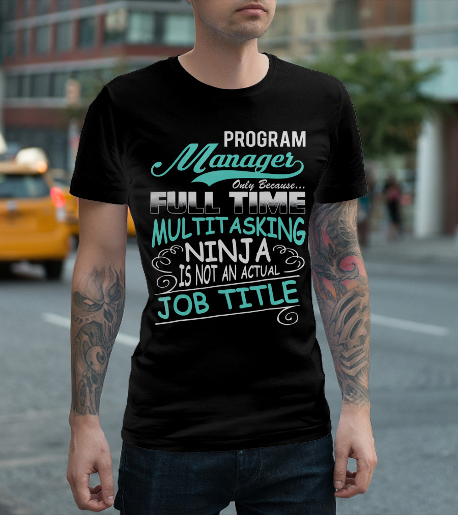 Program Manager Only Because Full Time Multitasking Ninja Is Not an Actual Job Title T-Shirt