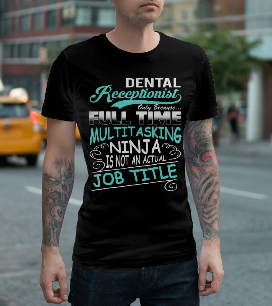 Dental Receptionist Only Because Full Time Multitasking Ninja Is Not an Actual Job Title T-Shirt