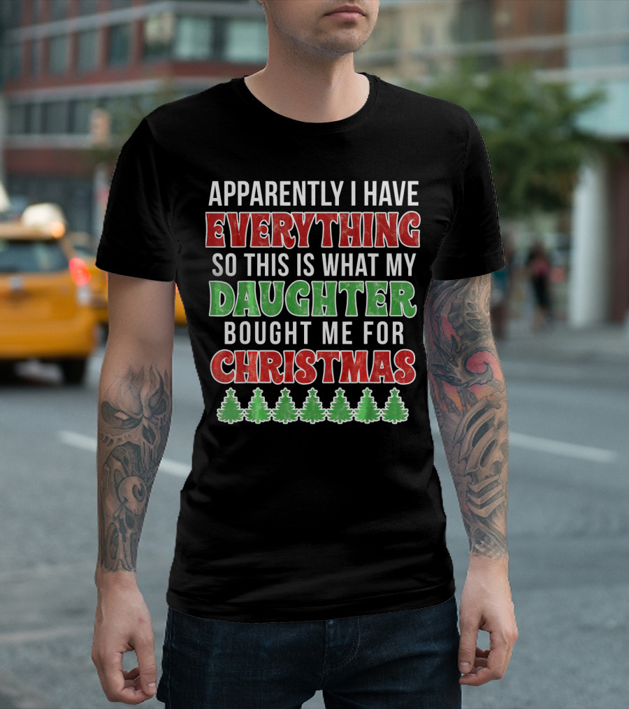 Apparently I Have Everything So This Is What My Daughter Bought Me For Christmas T-Shirt