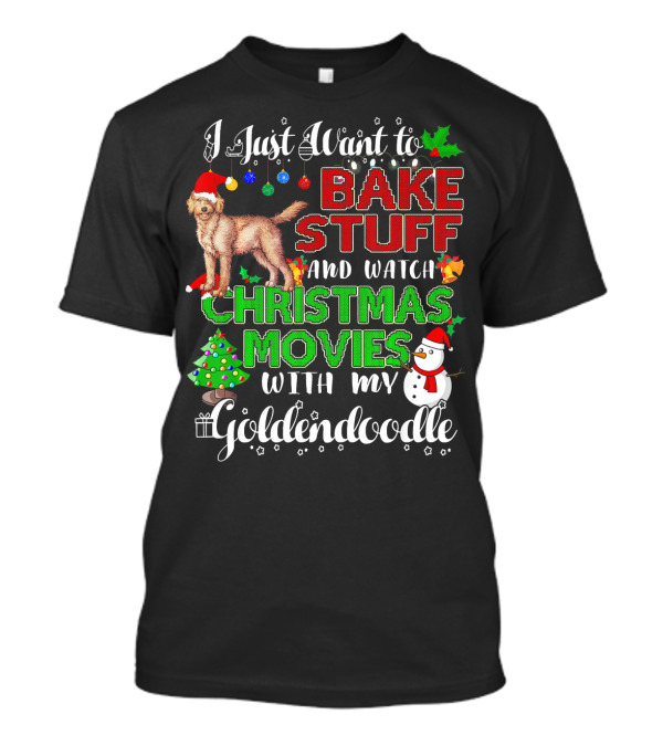 I Just Want To Bake Stuff And Watch Christmas Movies With My Goldendoodle T-Shirt