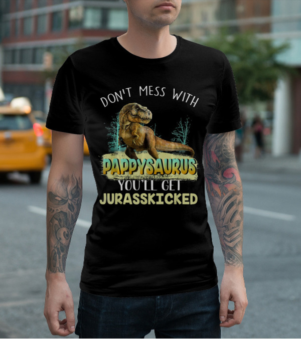 DON'T MESS WITH PAPPYSAURUS YOU'LL GET JURASSKICKED T-Shirt
