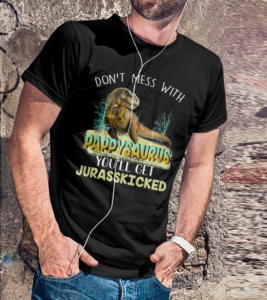 DON'T MESS WITH PAPPYSAURUS YOU'LL GET JURASSKICKED T-Shirt