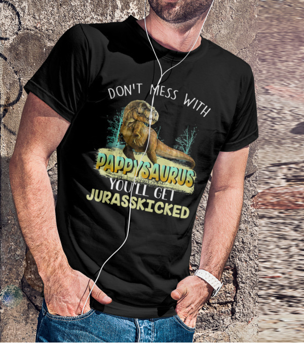 DON'T MESS WITH PAPPYSAURUS YOU'LL GET JURASSKICKED T-Shirt