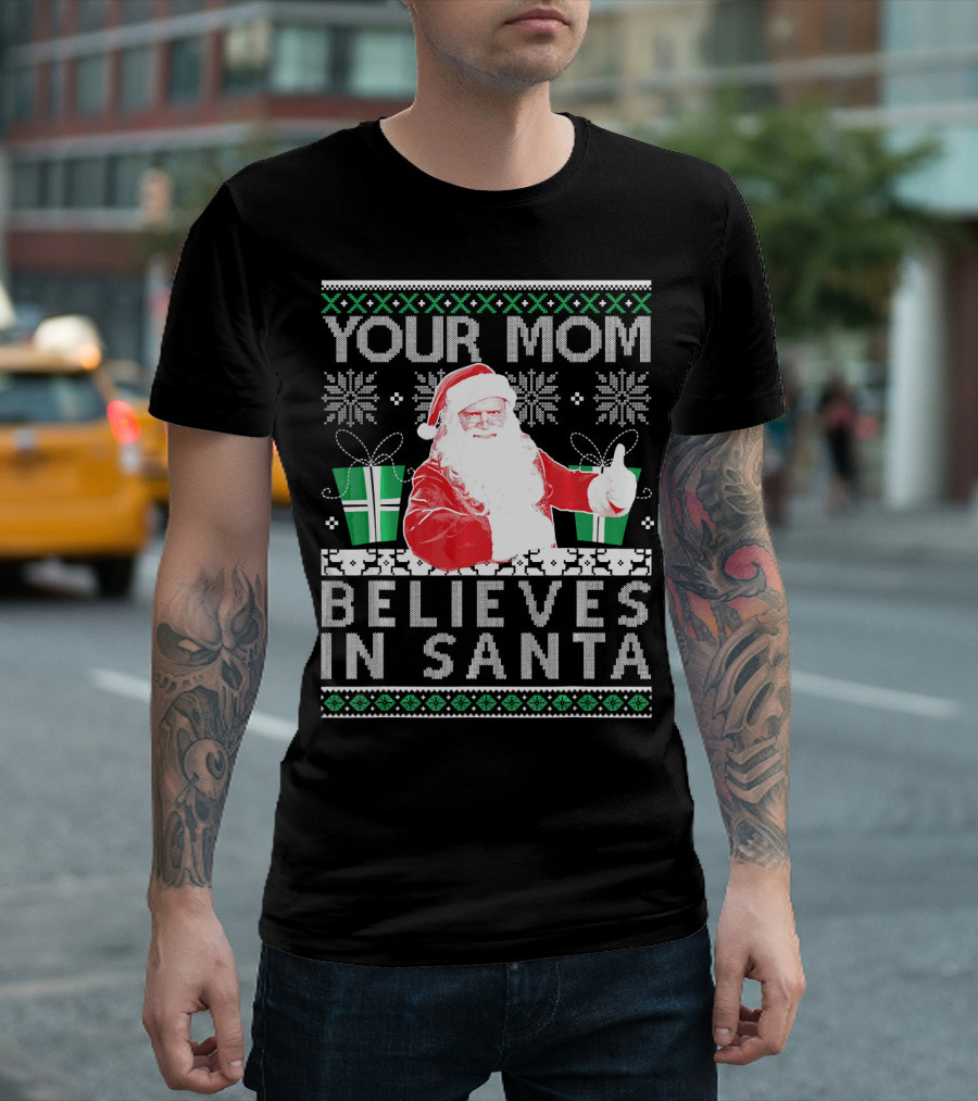 Your Mom Believes In Santa Ugly Christmas T-Shirt