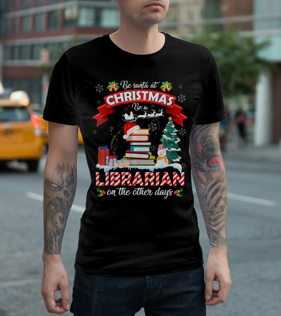 Be Santa at Christmas Be a Librarian on the Other Days Snowman Tree Gifts T-Shirt