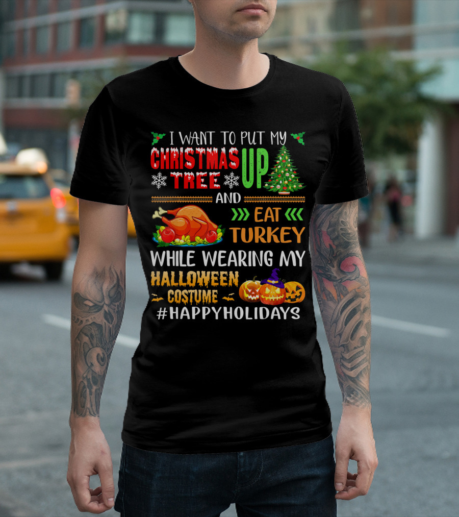 I Want to Put My Christmas Tree Up and Eat Turkey While Wearing My Halloween Costume #HappyHolidays T-Shirt