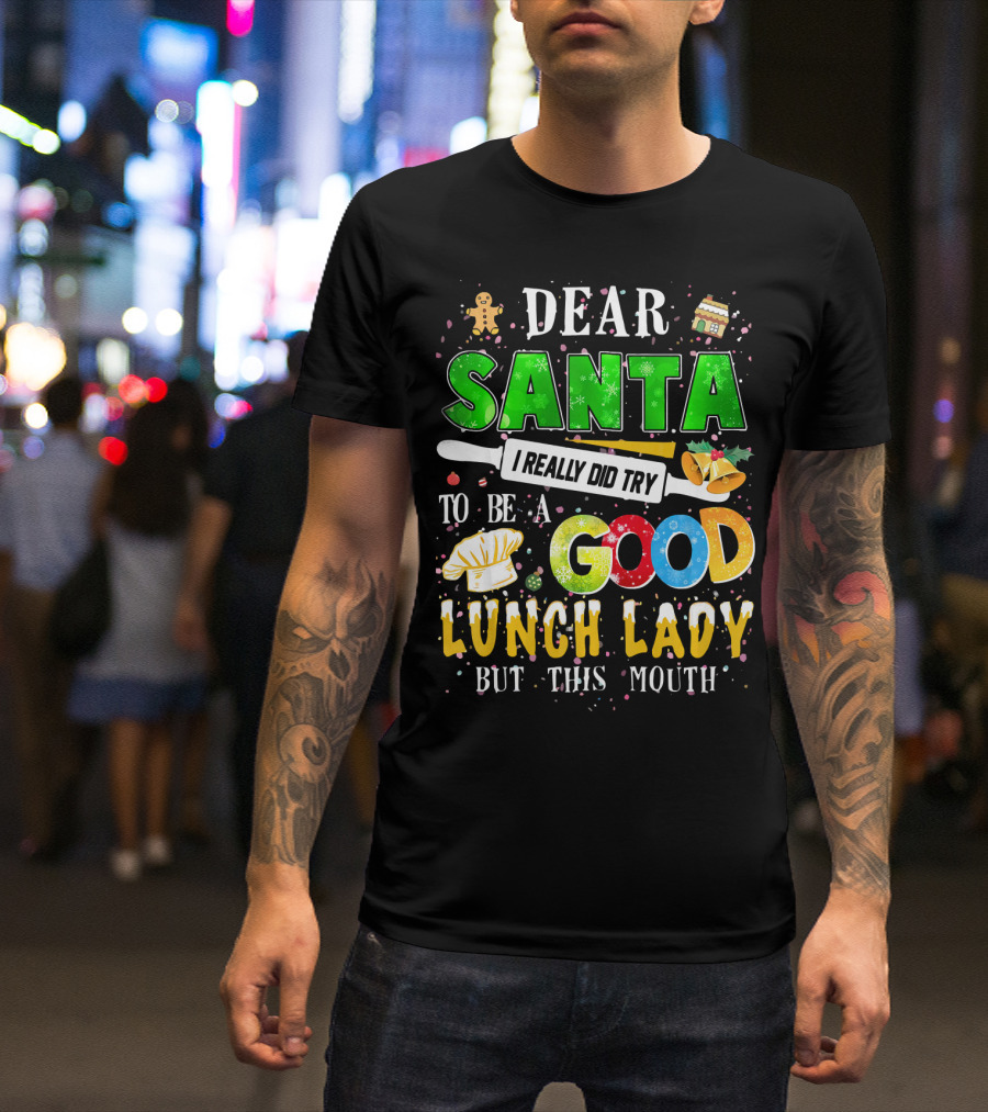 Dear Santa I Really Did Try To Be A Good Lunch Lady But This Mouth T-Shirt