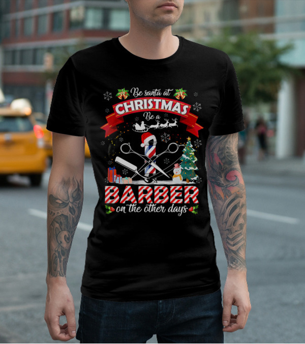 Be Santa At Christmas Be A Barber On The Other Days Christmas Holiday Barber Shop Slogan With Santa Hat And Decorations T-Shirt