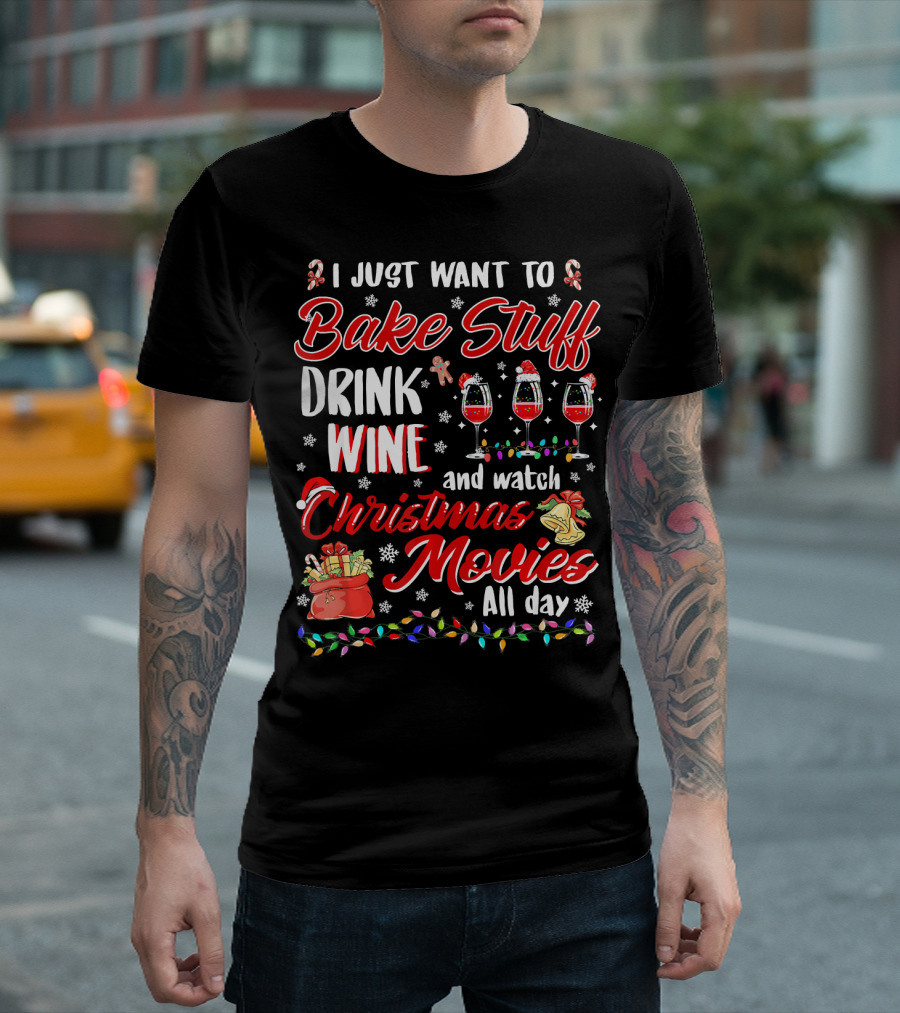 I Just Want to Bake Stuff Drink Wine and Watch Christmas Movies All Day T-Shirt