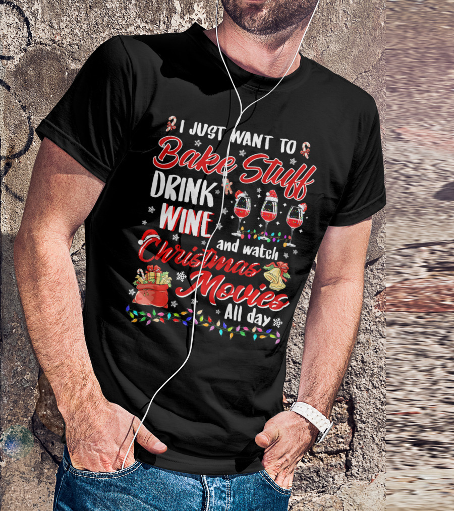 I Just Want To Bake Stuff Drink Wine And Watch Christmas Movies All Day T-Shirt
