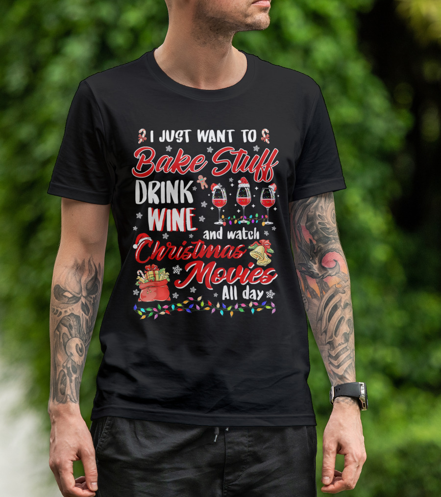 I Just Want To Bake Stuff Drink Wine And Watch Christmas Movies All Day T-Shirt