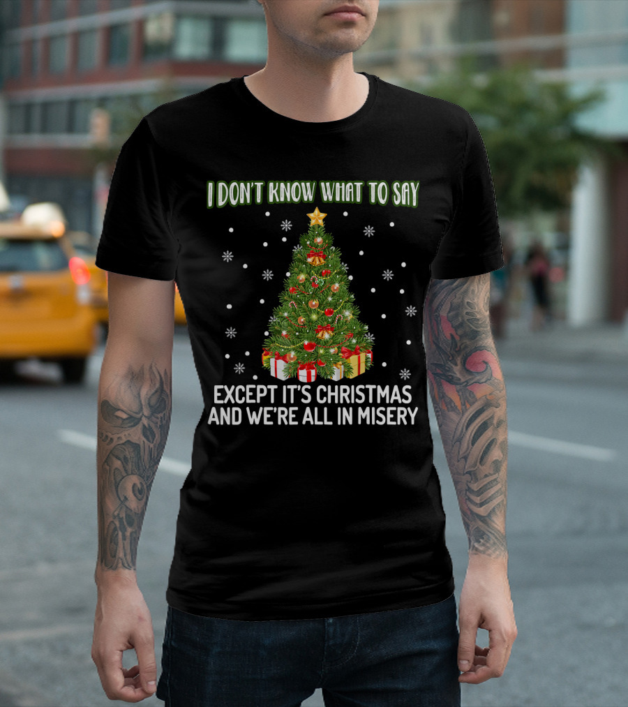 I Don't Know What To Say Except It's Christmas And We're All In Misery Holiday Tree T-Shirt